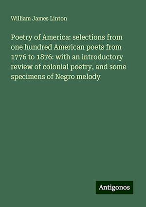 Poetry of America: selections from one hundred American poets from 1776 to 1876: with an introductory review of colonial poetry, and some specimens of Negro melody