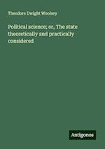 Political science; or, The state theoretically and practically considered