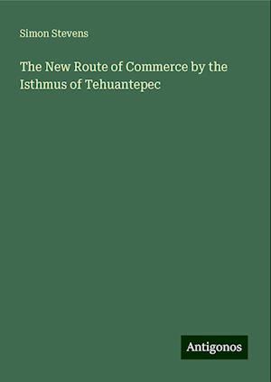 The New Route of Commerce by the Isthmus of Tehuantepec