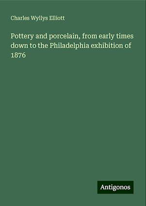 Pottery and porcelain, from early times down to the Philadelphia exhibition of 1876