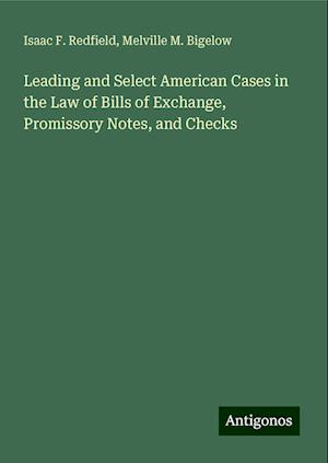 Leading and Select American Cases in the Law of Bills of Exchange, Promissory Notes, and Checks