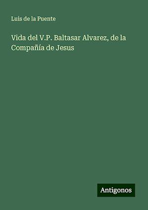 Vida del V.P. Baltasar Alvarez, de la Compañía de Jesus