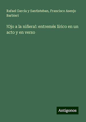 !Ojo a la niñera!: entremés lírico en un acto y en verso