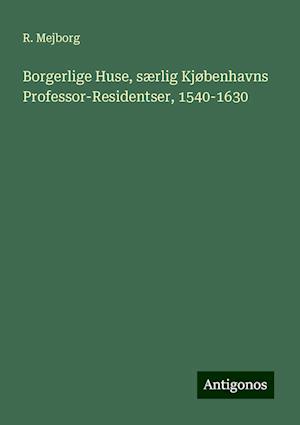 Borgerlige Huse, særlig Kjøbenhavns Professor-Residentser, 1540-1630