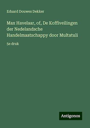 Max Havelaar, of, De Koffiveilingen der Nedelandsche Handelmaatschappy door Multatuli