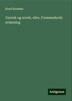 Unorsk og norsk, eller, Fremmedords avløsning