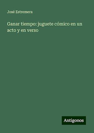 Ganar tiempo: juguete cómico en un acto y en verso