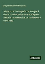 Historia de la campaña de Tarapacá desde la occupacion de Antofagasta hasta la proclamacion de la dictadura en el Perú