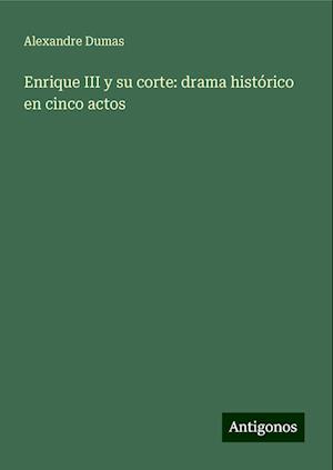 Enrique III y su corte: drama histórico en cinco actos