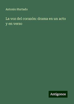 La voz del corazón: drama en un acto y en verso