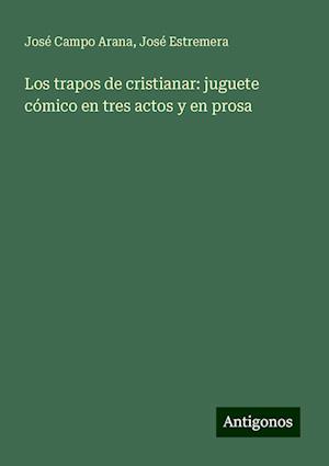 Los trapos de cristianar: juguete cómico en tres actos y en prosa