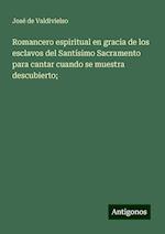 Romancero espiritual en gracia de los esclavos del Santísimo Sacramento para cantar cuando se muestra descubierto;