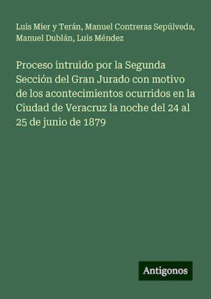 Proceso intruido por la Segunda Sección del Gran Jurado con motivo de los acontecimientos ocurridos en la Ciudad de Veracruz la noche del 24 al 25 de junio de 1879