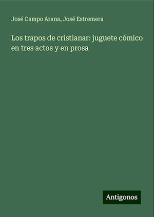 Los trapos de cristianar: juguete cómico en tres actos y en prosa