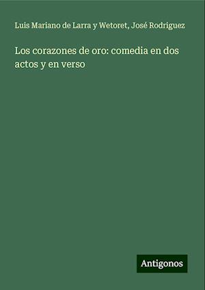 Los corazones de oro: comedia en dos actos y en verso