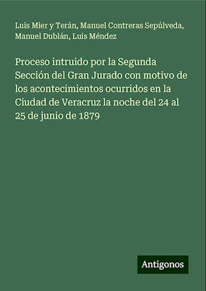 Proceso intruido por la Segunda Sección del Gran Jurado con motivo de los acontecimientos ocurridos en la Ciudad de Veracruz la noche del 24 al 25 de junio de 1879