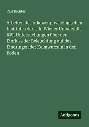 Arbeiten des pflanzenphysiologischen Institutes der k. k. Wiener Universität. XVI. Untersuchungen über den Einfluss der Beleuchtung auf das Eindringen der Keimwurzeln in den Boden