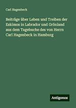 Beiträge über Leben und Treiben der Eskimos in Labrador und Grönland aus dem Tagebuche des von Herrn Carl Hagenbeck in Hamburg