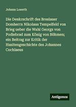 Die Denkrschrift des Breslauer Domherrn Nikolaus Tempelfeld von Brieg ueber die Wahl Georgs von Podiebrad zum König von Böhmen; ein Beitrag zur Kritik der Husitengeschichte des Johannes Cochlaeus