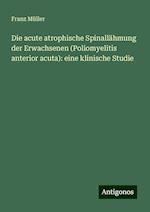 Die acute atrophische Spinallähmung der Erwachsenen (Poliomyelitis anterior acuta): eine klinische Studie