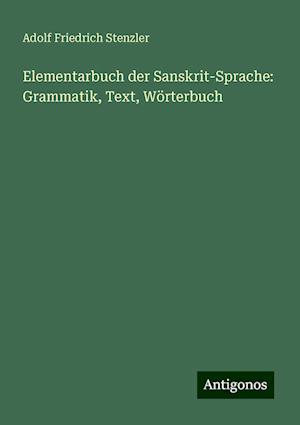 Elementarbuch der Sanskrit-Sprache: Grammatik, Text, Wörterbuch