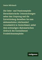 Die Oster- und Passionsspiele: literarhistorische Untersuchungen ueber den Ursprung und die Entwickelung derselben bis zum siebenzehnten Jahrhundert vornehmlich in Deutschland, nebst dem erstmaligen diplomatischen Abdruck des Kuenzelsauer Fronleichnamsspieles