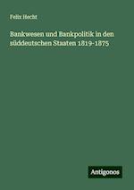 Bankwesen und Bankpolitik in den süddeutschen Staaten 1819-1875