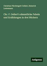 Chr. F. Gellert's sämmtliche Fabeln und Erzählungen in drei Büchern