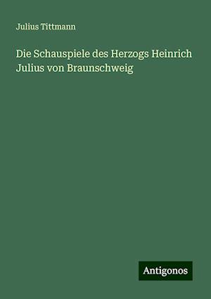 Die Schauspiele des Herzogs Heinrich Julius von Braunschweig