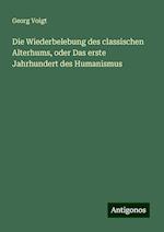 Die Wiederbelebung des classischen Alterhums, oder Das erste Jahrhundert des Humanismus