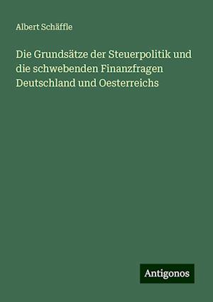 Die Grundsätze der Steuerpolitik und die schwebenden Finanzfragen Deutschland und Oesterreichs