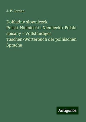 Dok¿adny s¿owniczek Polski-Niemiecki i Niemiecko-Polski spisany = Vollständiges Taschen-Wörterbuch der polnischen Sprache