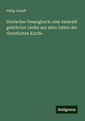 Deutsches Gesangbuch: eine Auswahl geistlicher Lieder aus allen Zeiten der christlichen Kirche