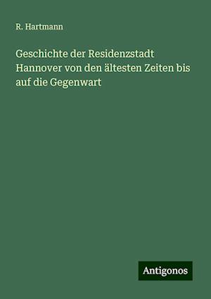 Geschichte der Residenzstadt Hannover von den ältesten Zeiten bis auf die Gegenwart