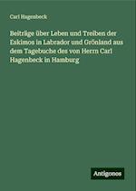 Beiträge über Leben und Treiben der Eskimos in Labrador und Grönland aus dem Tagebuche des von Herrn Carl Hagenbeck in Hamburg