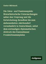 Die Oster- und Passionsspiele: literarhistorische Untersuchungen ueber den Ursprung und die Entwickelung derselben bis zum siebenzehnten Jahrhundert vornehmlich in Deutschland, nebst dem erstmaligen diplomatischen Abdruck des Kuenzelsauer Fronleichnamsspieles