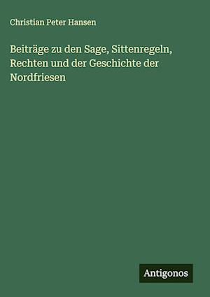 Beiträge zu den Sage, Sittenregeln, Rechten und der Geschichte der Nordfriesen