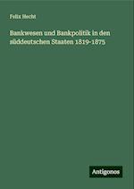 Bankwesen und Bankpolitik in den süddeutschen Staaten 1819-1875