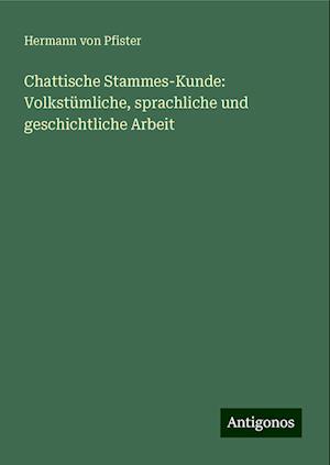 Chattische Stammes-Kunde: Volkstümliche, sprachliche und geschichtliche Arbeit