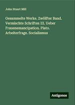 Gesammelte Werke. Zwölfter Band. Vermischte Schriften III. Ueber Frauenemancipation. Plato. Arbeiterfrage. Socialismus