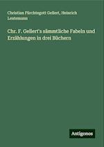 Chr. F. Gellert's sämmtliche Fabeln und Erzählungen in drei Büchern