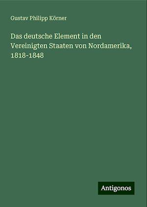 Das deutsche Element in den Vereinigten Staaten von Nordamerika, 1818-1848