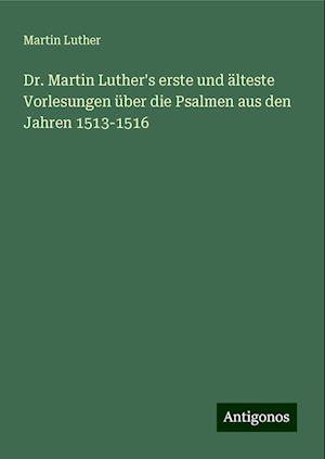 Dr. Martin Luther's erste und älteste Vorlesungen über die Psalmen aus den Jahren 1513-1516