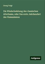 Die Wiederbelebung des classischen Alterhums, oder Das erste Jahrhundert des Humanismus