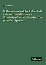 Dok¿adny s¿owniczek Polski-Niemiecki i Niemiecko-Polski spisany = Vollständiges Taschen-Wörterbuch der polnischen Sprache