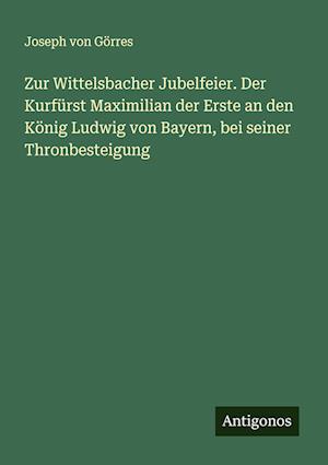 Zur Wittelsbacher Jubelfeier. Der Kurfürst Maximilian der Erste an den König Ludwig von Bayern, bei seiner Thronbesteigung