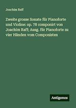 Zweite grosse Sonate für Pianoforte und Violine: op. 78 componirt von Joachim Raff; Ausg. für Pianoforte zu vier Händen vom Componisten