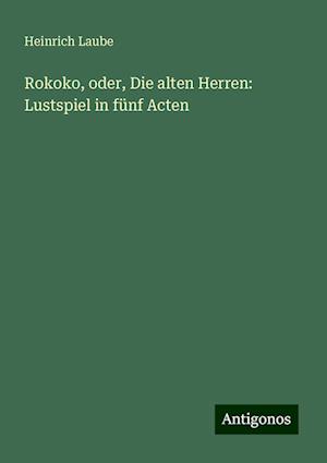 Rokoko, oder, Die alten Herren: Lustspiel in fünf Acten