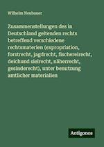 Zusammenstellungen des in Deutschland geltenden rechts betreffend verschiedene rechtsmaterien (expropriation, forstrecht, jagdrecht, fischereirecht, deichund sielrecht, näherrecht, gesinderecht), unter benutzung amtlicher materialien