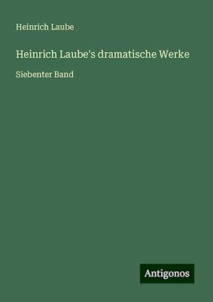 Heinrich Laube's dramatische Werke